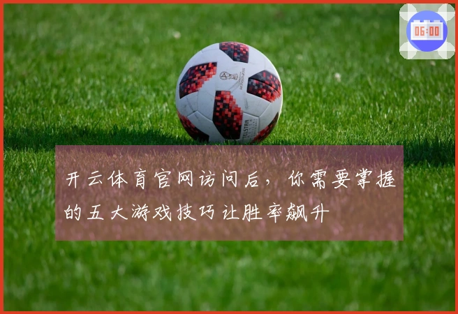 开云体育官网访问后，你需要掌握的五大游戏技巧让胜率飙升