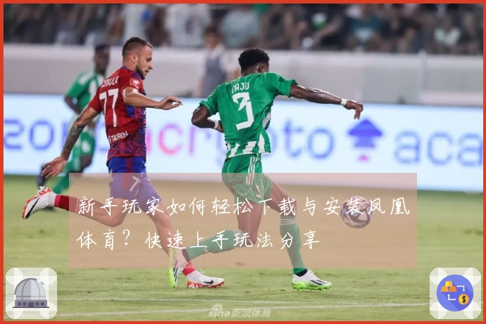 新手玩家如何轻松下载与安装凤凰体育?快速上手玩法分享