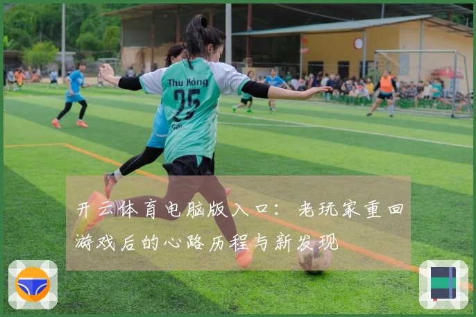 开云体育电脑版入口:老玩家重回游戏后的心路历程与新发现