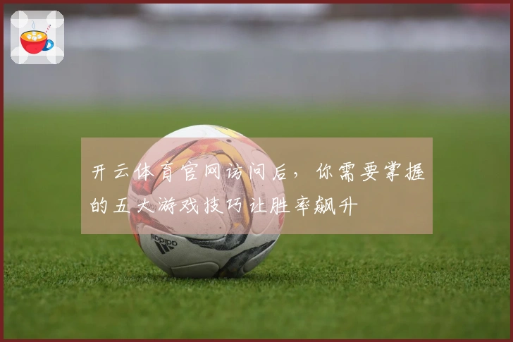 开云体育官网访问后，你需要掌握的五大游戏技巧让胜率飙升