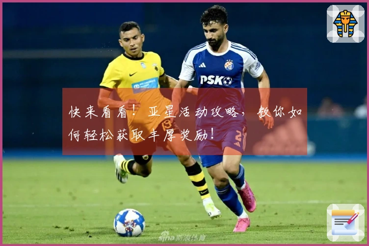 快来看看！亚星活动攻略，教你如何轻松获取丰厚奖励！