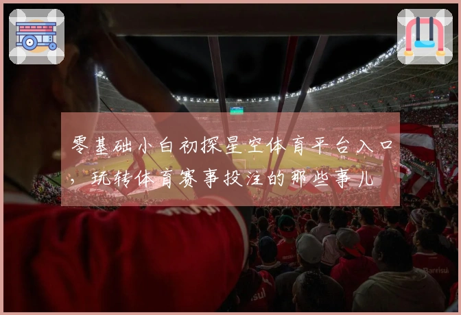 零基础小白初探星空体育平台入口，玩转体育赛事投注的那些事儿